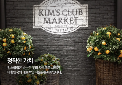 정직한 가치 킴스클럽은 순수한 우리 자본으로 시작된 대한민국의 대표적인 식품유통회사입니다.  