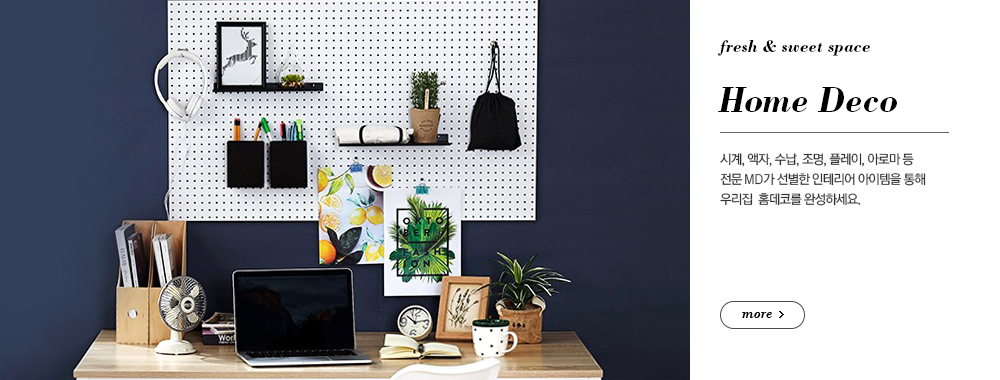 Home Deco 시계, 액자, 수납, 조명, 플레이, 아로마 등 전문 MD가 선별한 인테리어 아이템을 통해 우리집 홈데코를 완성하세요. more